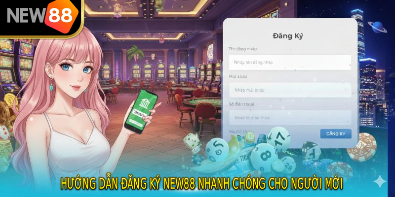 Hướng dẫn đăng ký NEW88 nhanh chóng cho người mới