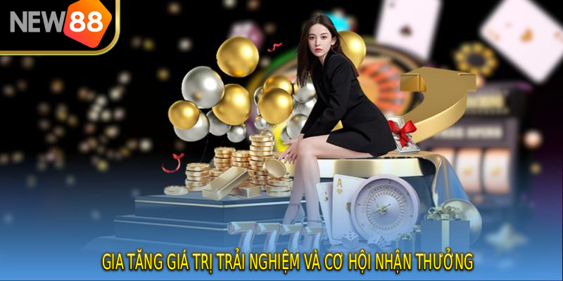 Gia tăng giá trị trải nghiệm và cơ hội nhận thưởng