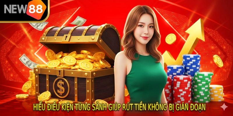 Hiểu điều kiện từng sảnh giúp rút tiền không bị gián đoạn